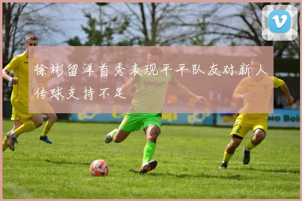 徐彬留洋首秀表现平平队友对新人传球支持不足