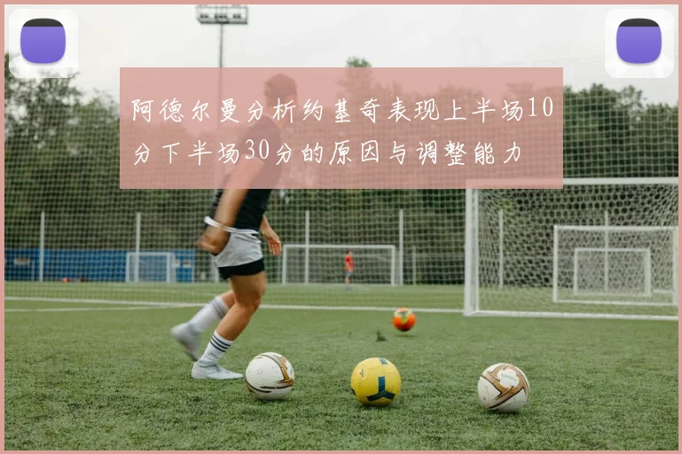 阿德尔曼分析约基奇表现上半场10分下半场30分的原因与调整能力