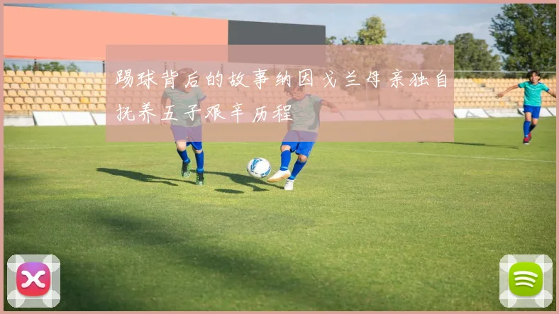 踢球背后的故事纳因戈兰母亲独自抚养五子艰辛历程