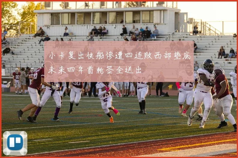 小卡复出快船惨遭四连败西部垫底未来四年首轮签全送出