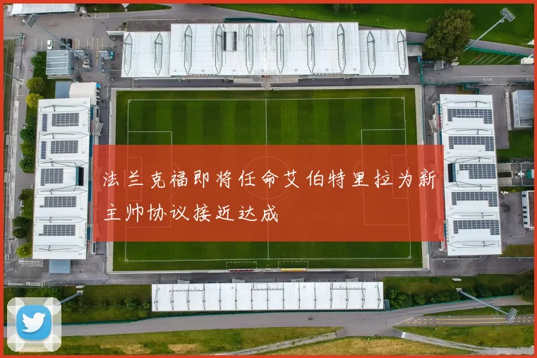 法兰克福即将任命艾伯特里拉为新主帅协议接近达成