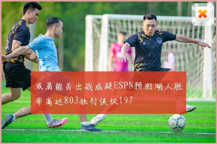 浓眉能否出战成疑ESPN预测湖人胜率高达803独行侠仅197