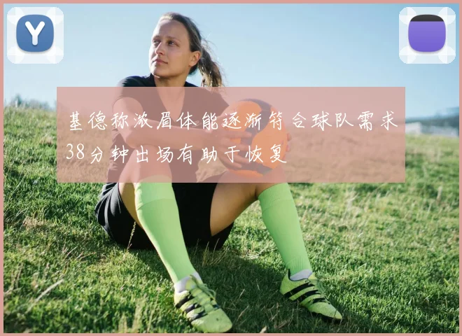 基德称浓眉体能逐渐符合球队需求38分钟出场有助于恢复