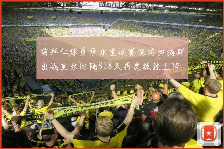前拜仁球员萨尔重返赛场将为梅斯出战里尔时隔818天再度披挂上阵