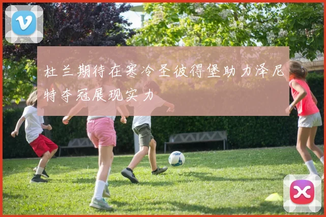 杜兰期待在寒冷圣彼得堡助力泽尼特夺冠展现实力