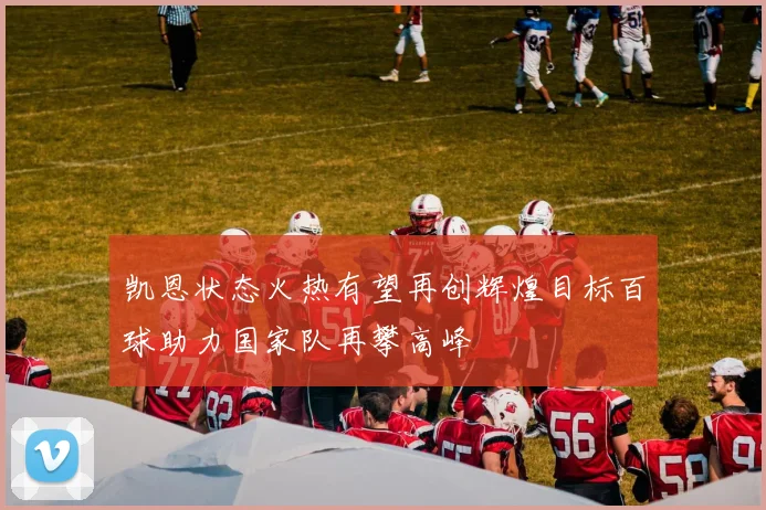 凯恩状态火热有望再创辉煌目标百球助力国家队再攀高峰