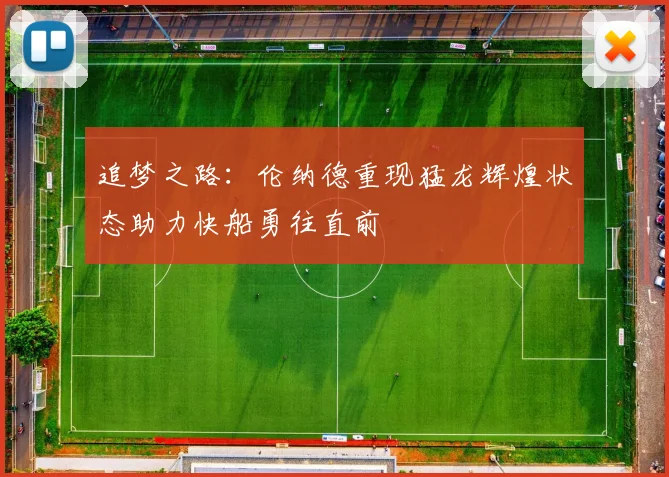 追梦之路：伦纳德重现猛龙辉煌状态助力快船勇往直前