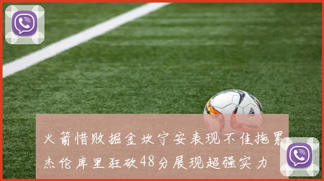 火箭惜败掘金坎宁安表现不佳拖累杰伦库里狂砍48分展现超强实力