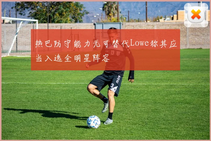 热巴防守能力无可替代Lowe称其应当入选全明星阵容