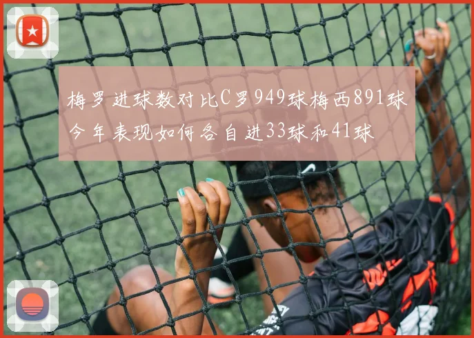 梅罗进球数对比C罗949球梅西891球今年表现如何各自进33球和41球