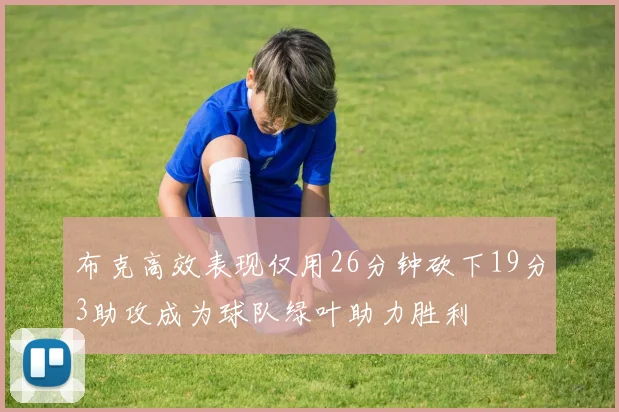 布克高效表现仅用26分钟砍下19分3助攻成为球队绿叶助力胜利