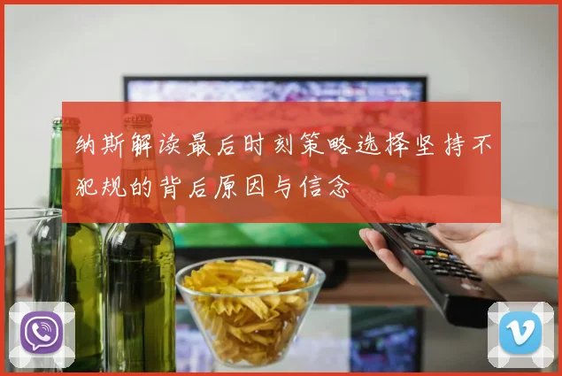 纳斯解读最后时刻策略选择坚持不犯规的背后原因与信念