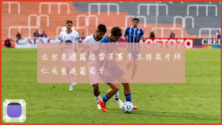 法尔克透露格雷罗赛季末将离开拜仁或重返葡萄牙